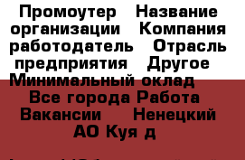 Промоутер › Название организации ­ Компания-работодатель › Отрасль предприятия ­ Другое › Минимальный оклад ­ 1 - Все города Работа » Вакансии   . Ненецкий АО,Куя д.